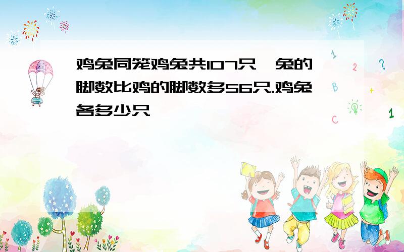 鸡兔同笼鸡兔共107只,兔的脚数比鸡的脚数多56只.鸡兔各多少只