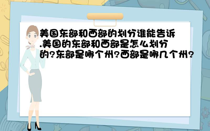 美国东部和西部的划分谁能告诉.美国的东部和西部是怎么划分的?东部是哪个州?西部是哪几个州?