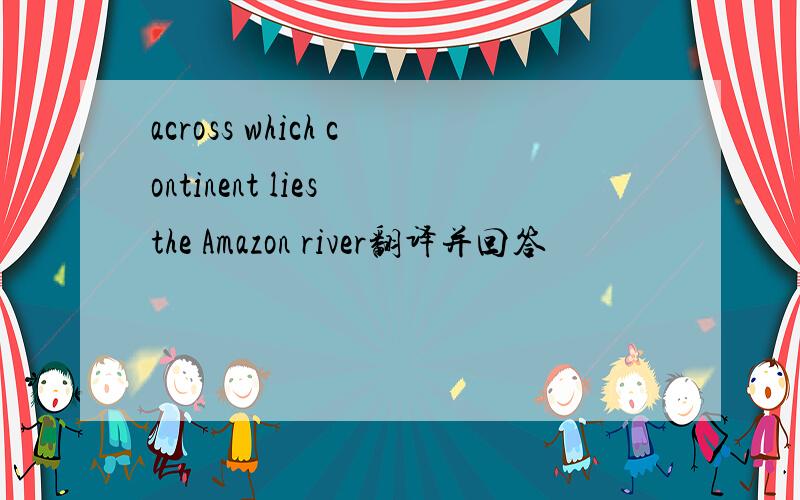 across which continent lies the Amazon river翻译并回答