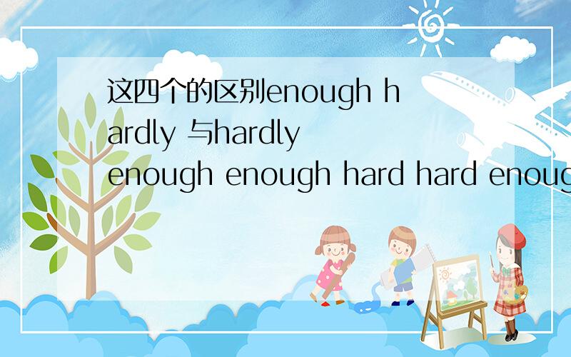 这四个的区别enough hardly 与hardly enough enough hard hard enough还有 he didn't pass the final exam because exam because he didn'tstudy ()用哪个