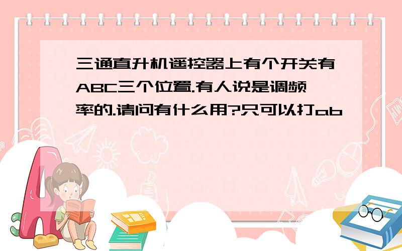 三通直升机遥控器上有个开关有ABC三个位置.有人说是调频率的.请问有什么用?只可以打ab