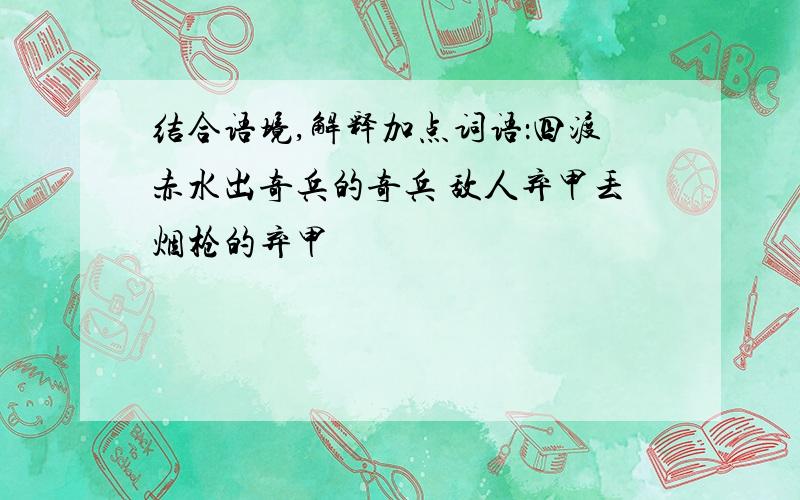 结合语境,解释加点词语：四渡赤水出奇兵的奇兵 敌人弃甲丢烟枪的弃甲