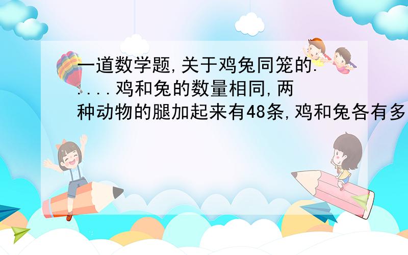 一道数学题,关于鸡兔同笼的.....鸡和兔的数量相同,两种动物的腿加起来有48条,鸡和兔各有多少只?