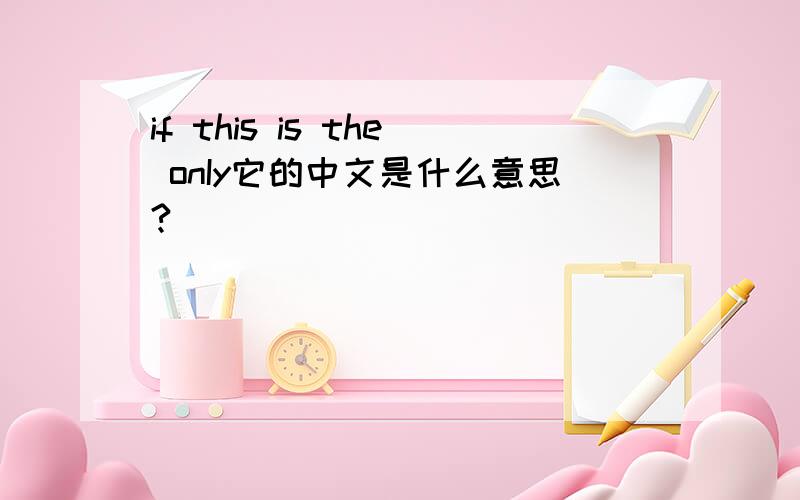 if this is the onIy它的中文是什么意思?