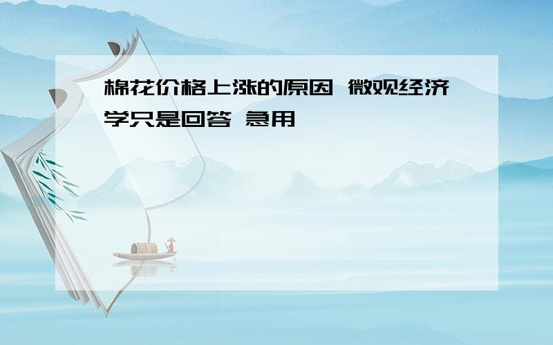 棉花价格上涨的原因 微观经济学只是回答 急用