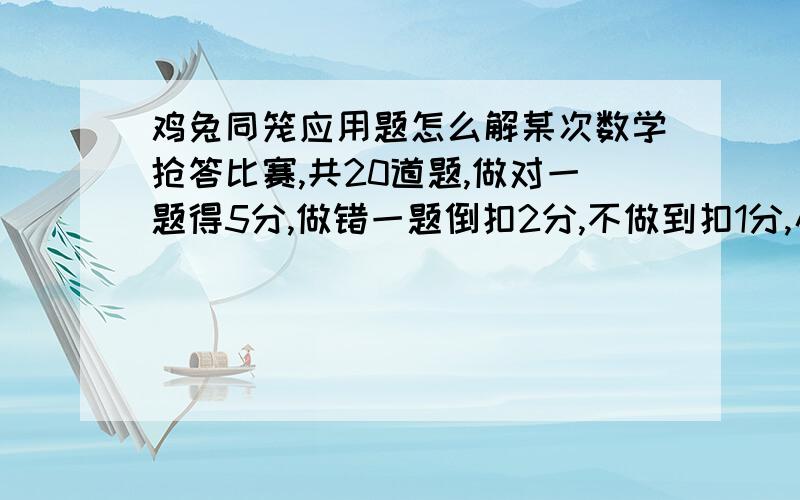 鸡兔同笼应用题怎么解某次数学抢答比赛,共20道题,做对一题得5分,做错一题倒扣2分,不做到扣1分,小华得了74分,问他做对几道题,答错几题,没答有几题?