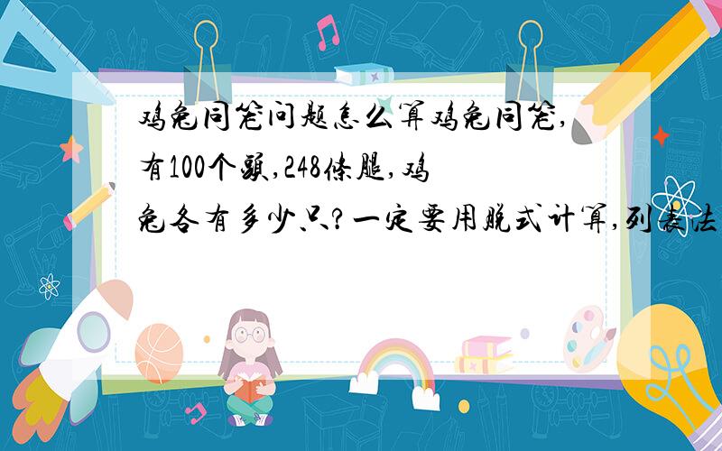 鸡兔同笼问题怎么算鸡兔同笼,有100个头,248条腿,鸡兔各有多少只?一定要用脱式计算,列表法和方程我早就会了.