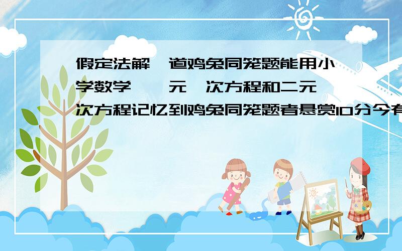 假定法解一道鸡兔同笼题能用小学数学、一元一次方程和二元一次方程记忆到鸡兔同笼题者悬赏10分今有雉兔同笼,上有35头,下有94足,问雉兔各几何?