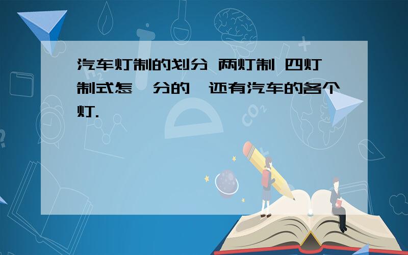 汽车灯制的划分 两灯制 四灯制式怎嘛分的,还有汽车的各个灯.