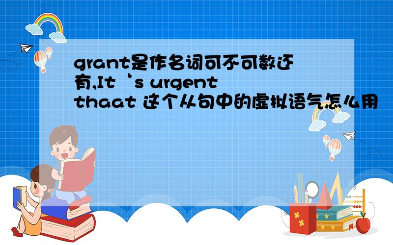 grant是作名词可不可数还有,It‘s urgent thaat 这个从句中的虚拟语气怎么用