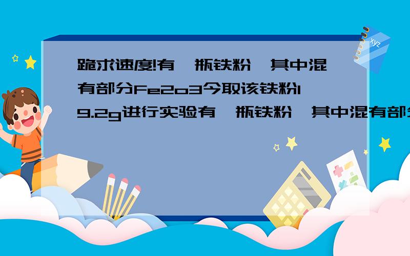 跪求速度!有一瓶铁粉,其中混有部分Fe2o3今取该铁粉19.2g进行实验有一瓶铁粉,其中混有部分Fe2o3,今取该铁粉19.2g进行实验,将其溶于过量盐酸中,再用水将溶液稀释至100ml,取出少量的溶液中加入KS