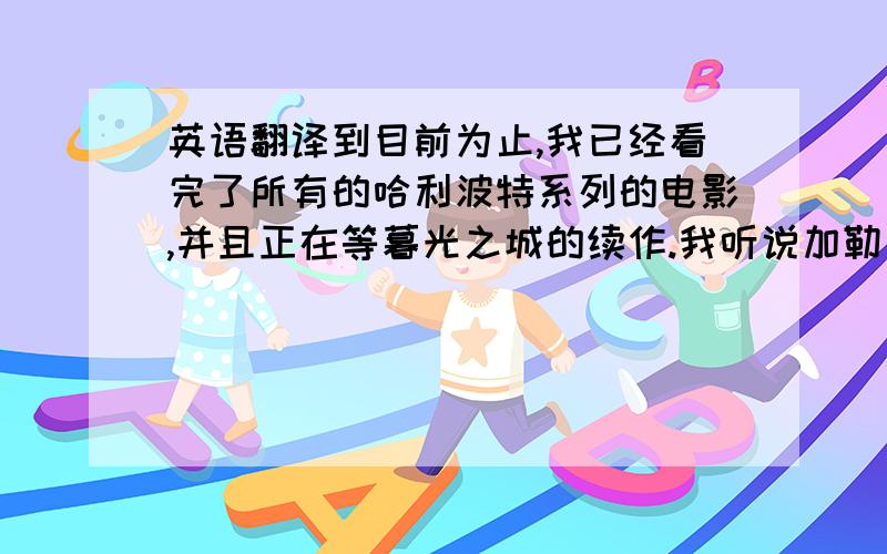 英语翻译到目前为止,我已经看完了所有的哈利波特系列的电影,并且正在等暮光之城的续作.我听说加勒比海盗6不会再出了,如果真是这样,我感到很遗憾.我写信急用,我的英语水平没法把这些