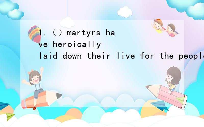 1.（）martyrs have heroically laid down their live for the peopleA.Thousand upon thousand of B.Thousand and thousands ofC.Thousands upon thousands ofD.Thousand and thousand of 2.2.They received （）of letters about their TV programs A.dizen B.doz