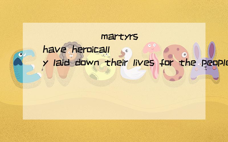 _____ martyrs have heroically laid down their lives for the people.a.Thousand u_____ martyrs have heroically laid down their lives for the people.a.Thousand upon thousand of b.Thousand and thousands ofc.Thousands upon thousands of d.Thousand and thou