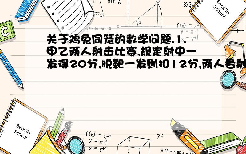 关于鸡兔同笼的数学问题.1.甲乙两人射击比赛,规定射中一发得20分,脱靶一发则扣12分,两人各射了十发,共得208分,其中甲比乙多64分,那么甲射中了多少发?2.鸡兔同笼,兔比鸡多15只,共有288条腿,