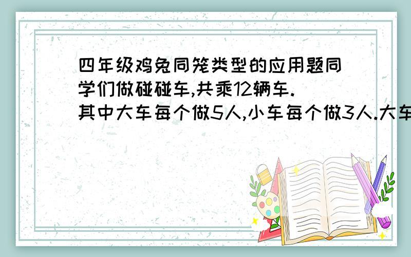 四年级鸡兔同笼类型的应用题同学们做碰碰车,共乘12辆车.其中大车每个做5人,小车每个做3人.大车、小车各几辆?46个人