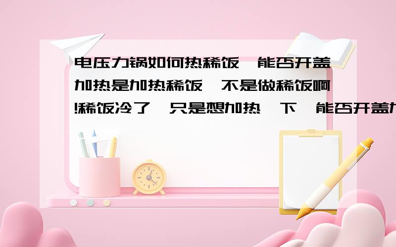 电压力锅如何热稀饭,能否开盖加热是加热稀饭,不是做稀饭啊!稀饭冷了,只是想加热一下,能否开盖加热?