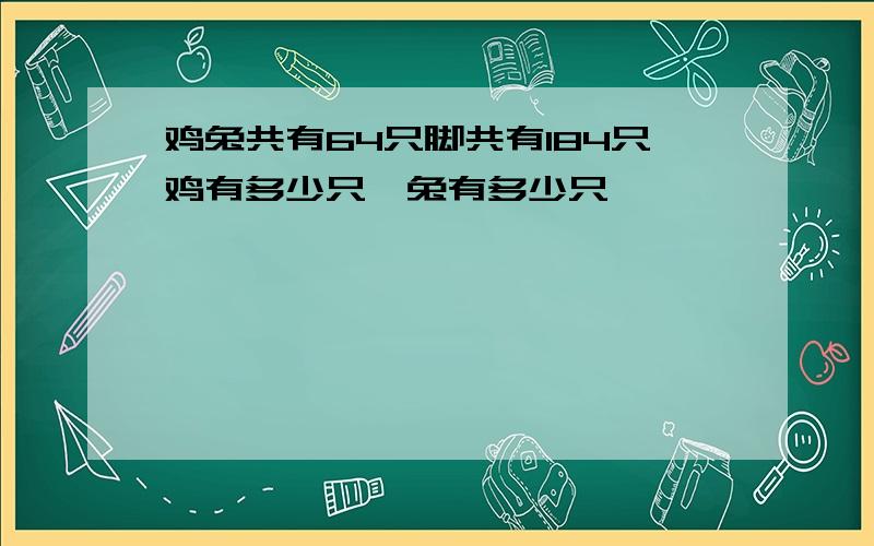 鸡兔共有64只脚共有184只鸡有多少只,兔有多少只