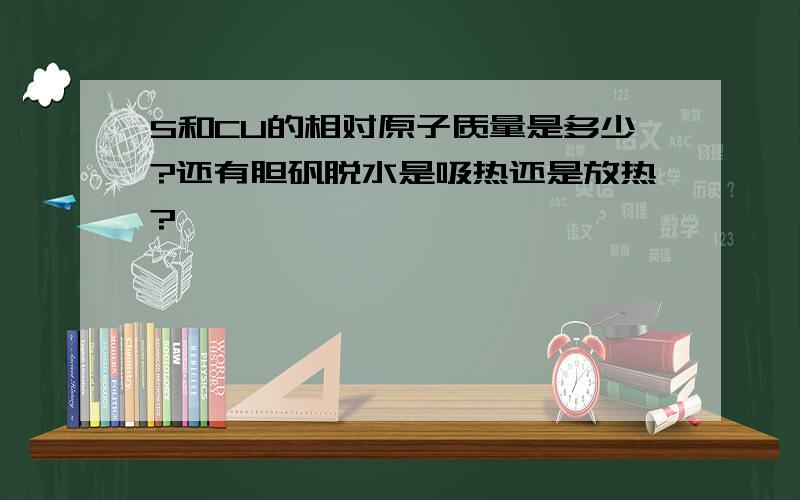 S和CU的相对原子质量是多少?还有胆矾脱水是吸热还是放热?