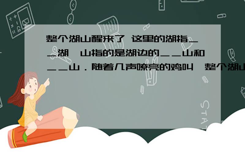 整个湖山醒来了 这里的湖指＿＿湖,山指的是湖边的＿＿山和＿＿山．随着几声嘹亮的鸡叫,整个湖山醒来了.披着晨雾,踏着朝霞,采茶姑娘三五成群,结伴向茶园走去.空中弥漫着淡淡的花香,翠