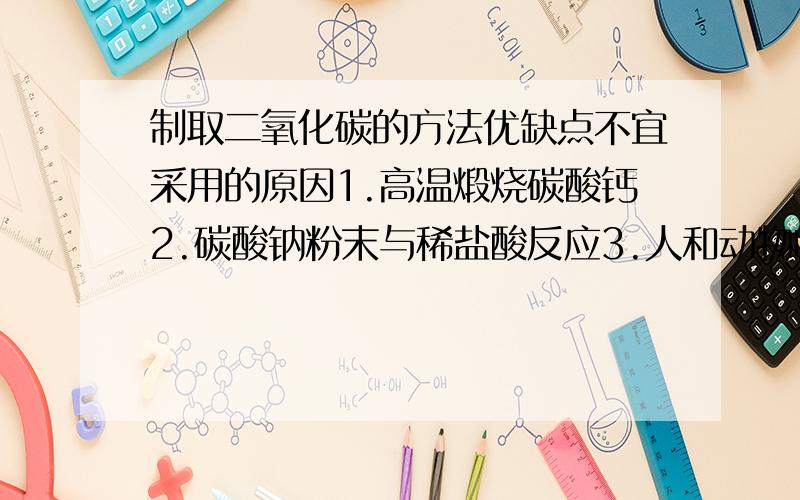 制取二氧化碳的方法优缺点不宜采用的原因1.高温煅烧碳酸钙2.碳酸钠粉末与稀盐酸反应3.人和动物呼吸4.木炭在空气中燃烧