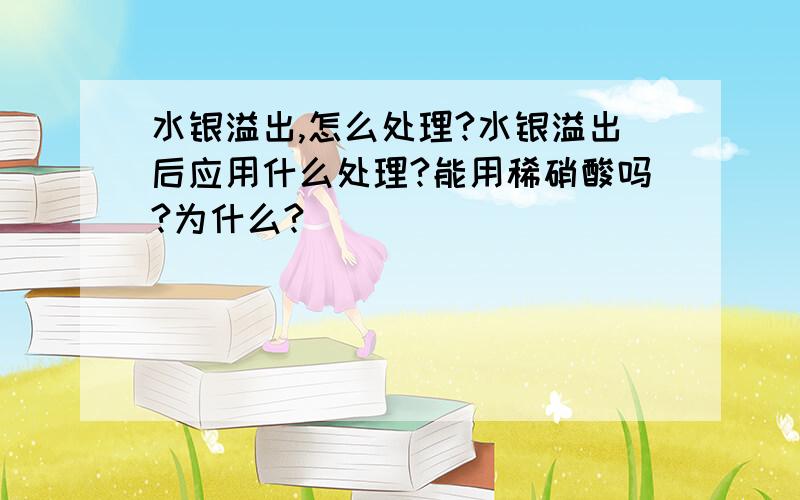 水银溢出,怎么处理?水银溢出后应用什么处理?能用稀硝酸吗?为什么?