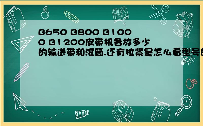 B650 B800 B1000 B1200皮带机各放多少的输送带和滚筒.还有拉紧是怎么看型号的.