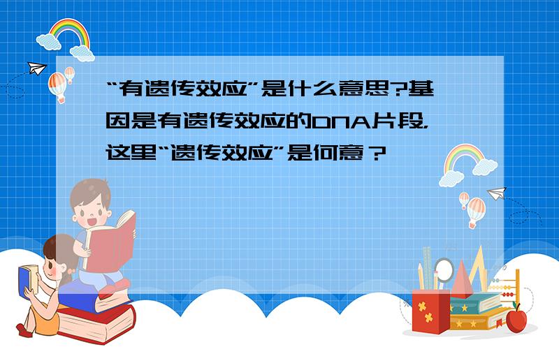 “有遗传效应”是什么意思?基因是有遗传效应的DNA片段，这里“遗传效应”是何意？