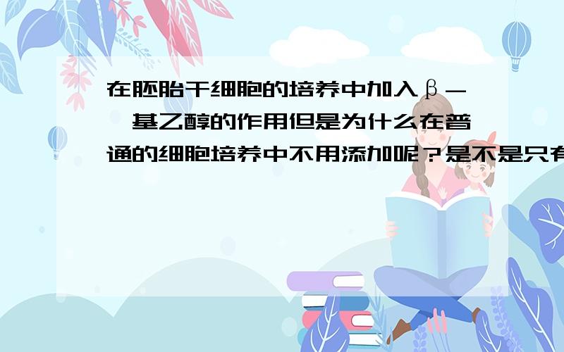 在胚胎干细胞的培养中加入β-巯基乙醇的作用但是为什么在普通的细胞培养中不用添加呢？是不是只有干细胞培养才要加啊？