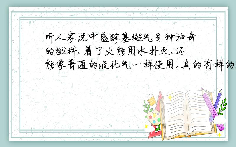 听人家说中盛醇基燃气是种神奇的燃料,着了火能用水扑灭,还能像普通的液化气一样使用,真的有样的燃料吗?