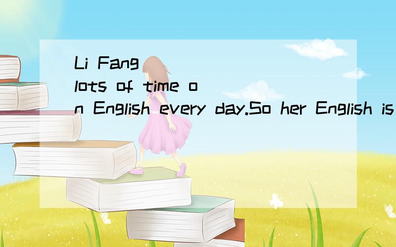 Li Fang _____ lots of time on English every day.So her English is pretty good.A.takes B.pays C,costs D.spends (请说明选择理由）