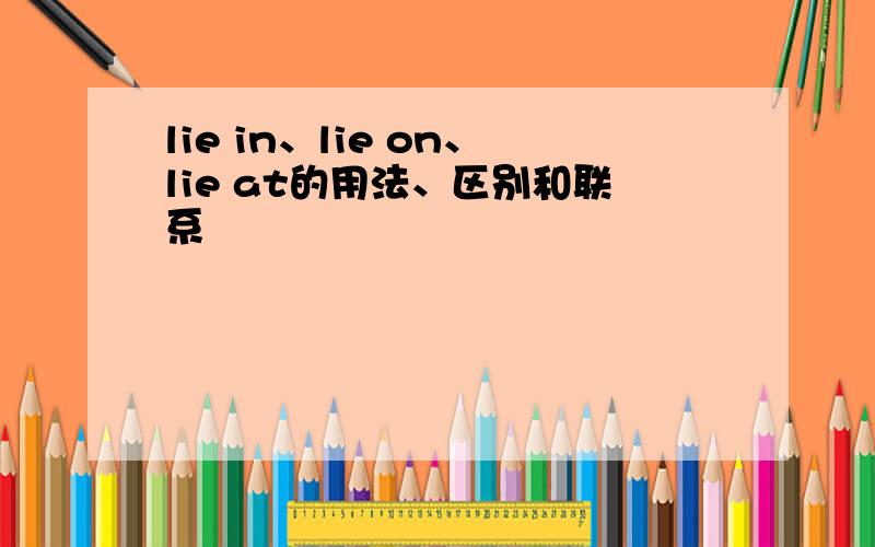 lie in、lie on、lie at的用法、区别和联系