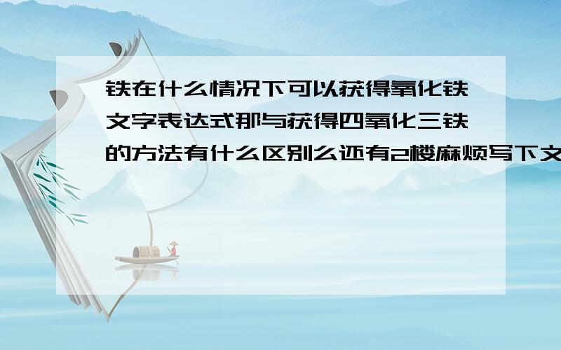 铁在什么情况下可以获得氧化铁文字表达式那与获得四氧化三铁的方法有什么区别么还有2楼麻烦写下文字表达式 看不懂