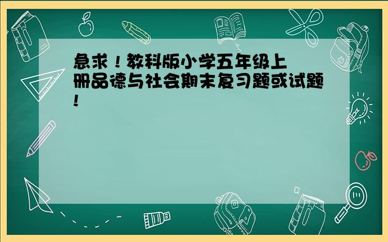 急求 ! 教科版小学五年级上册品德与社会期末复习题或试题!