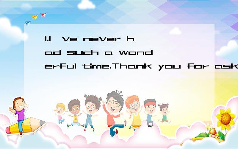 1.I've never had such a wonderful time.Thank you for asking me. ---________. A.Good job B.That's it1.I've never had such a wonderful time.Thank you for asking me.  ---________. A.Good job   B.That's it   C.That's right    D.You're welcome2.We can sol