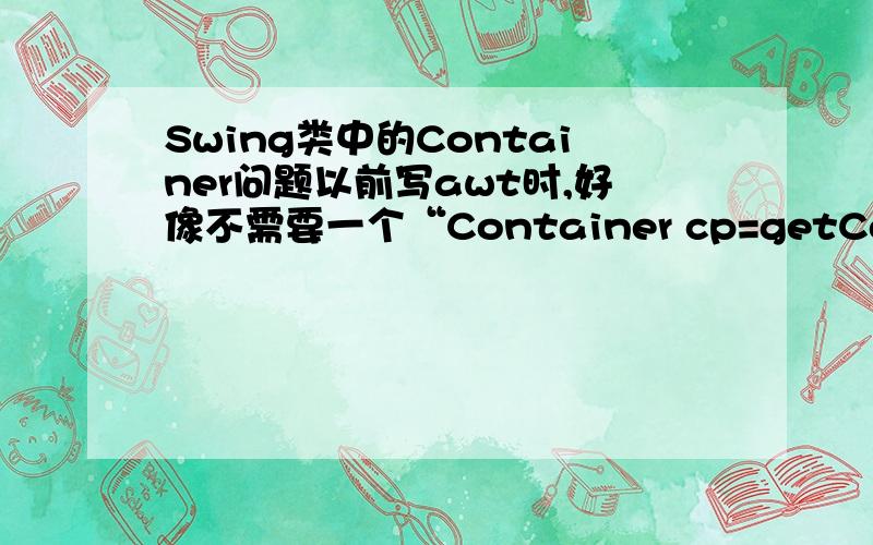 Swing类中的Container问题以前写awt时,好像不需要一个“Container cp=getContentPane()