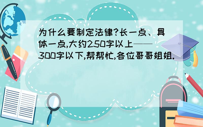 为什么要制定法律?长一点、具体一点,大约250字以上——300字以下,帮帮忙,各位哥哥姐姐.