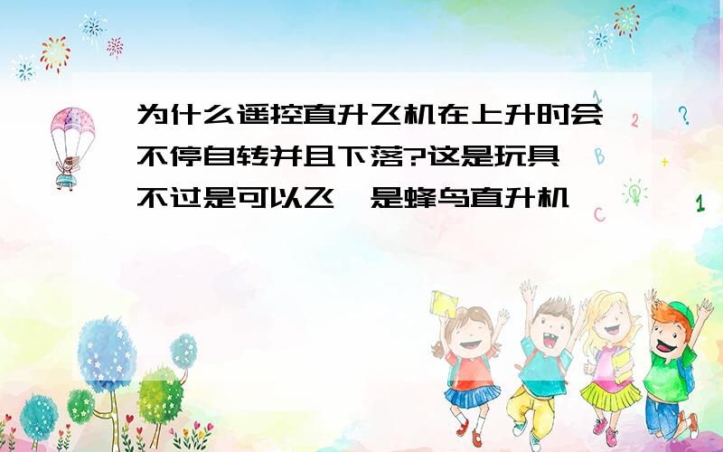 为什么遥控直升飞机在上升时会不停自转并且下落?这是玩具,不过是可以飞,是蜂鸟直升机