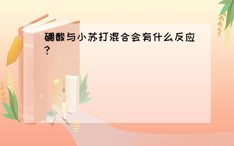 硼酸与小苏打混合会有什么反应?