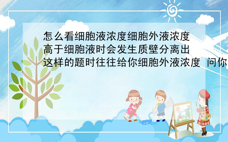 怎么看细胞液浓度细胞外液浓度高于细胞液时会发生质壁分离出这样的题时往往给你细胞外液浓度 问你能否发生分离那细胞液浓度怎么看呢?这样的题怎么想呢?啥叫公认？