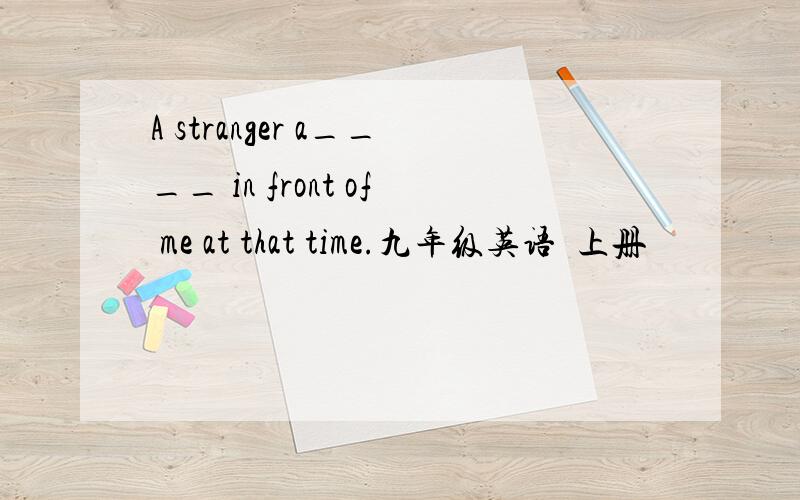 A stranger a____ in front of me at that time.九年级英语  上册