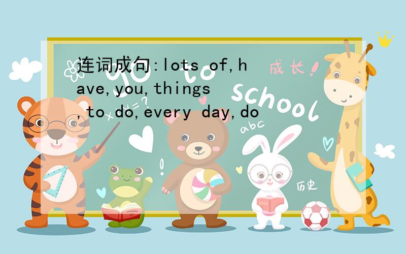 连词成句:lots of,have,you,things,to do,every day,do