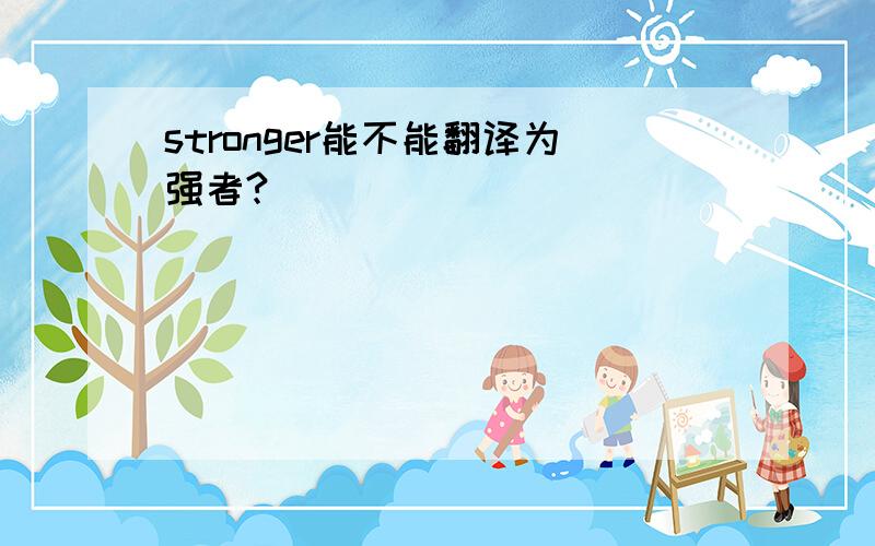 stronger能不能翻译为强者?