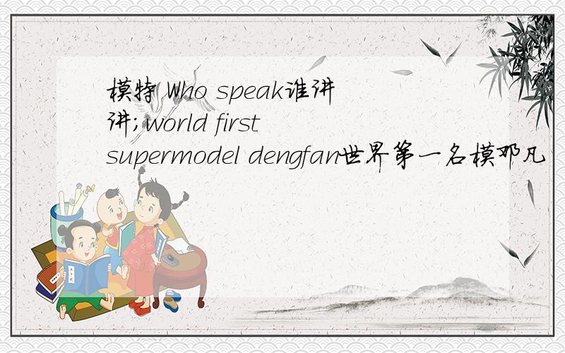 模特 Who speak谁讲讲;world first supermodel dengfan世界第一名模邓凡