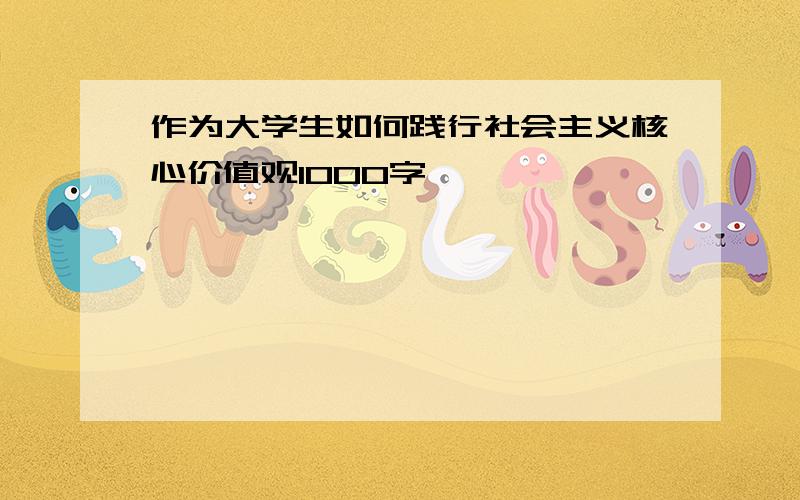 作为大学生如何践行社会主义核心价值观1000字