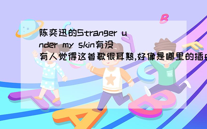 陈奕迅的Stranger under my skin有没有人觉得这首歌很耳熟,好像是哪里的插曲,尤其是前奏部分,让我想到《蓝色生死恋》到底是不是啊,有谁知道啊?