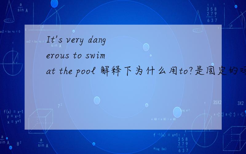 It's very dangerous to swim at the pool 解释下为什么用to?是固定的吗?