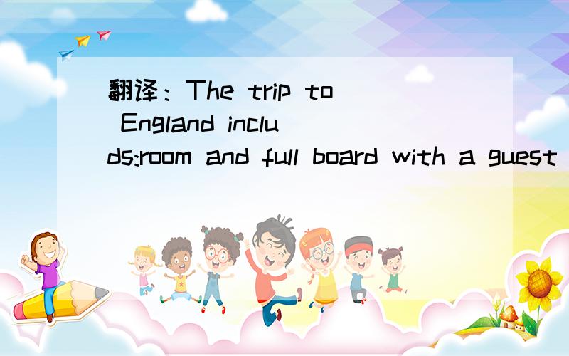 翻译：The trip to England includs:room and full board with a guest family for one week