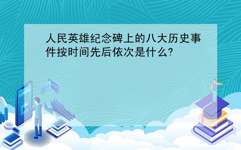 人民英雄纪念碑上的八大历史事件按时间先后依次是什么?