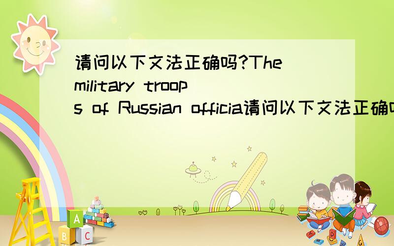 请问以下文法正确吗?The military troops of Russian officia请问以下文法正确吗?The military troops of Russian officially have been move back at Crimea from Ukraine regions.